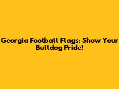 Georgia Football Flags: Show Your Bulldog Pride!