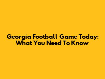 Georgia Football Game Today: What You Need To Know