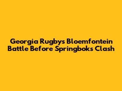 Georgia Rugby's Bloemfontein Battle Before Springboks Clash