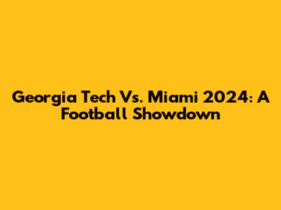 Georgia Tech Vs. Miami 2024: A Football Showdown
