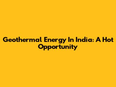 Geothermal Energy In India: A Hot Opportunity