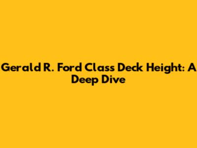 Gerald R. Ford Class Deck Height: A Deep Dive
