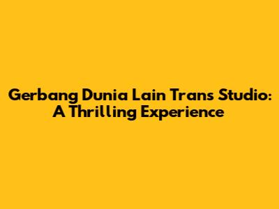 Gerbang Dunia Lain Trans Studio: A Thrilling Experience