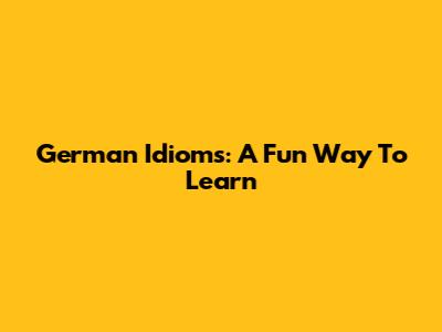 German Idioms: A Fun Way To Learn