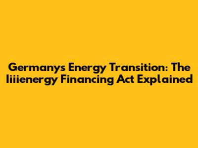 Germany's Energy Transition: The Iiiienergy Financing Act Explained