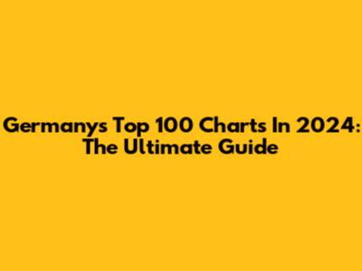 Germany's Top 100 Charts In 2024: The Ultimate Guide
