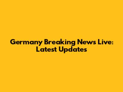 Germany Breaking News Live: Latest Updates