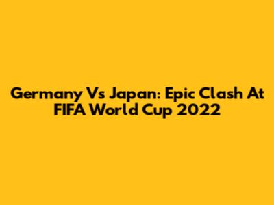 Germany Vs Japan: Epic Clash At FIFA World Cup 2022