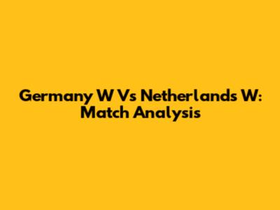 Germany W Vs Netherlands W: Match Analysis