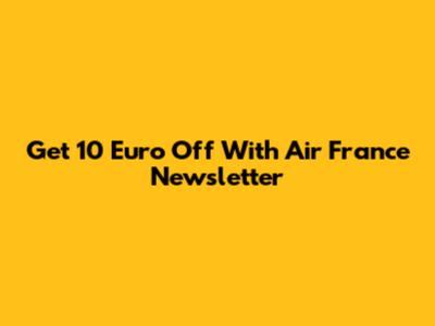 Get 10 Euro Off With Air France Newsletter