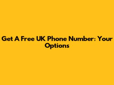 Get A Free UK Phone Number: Your Options