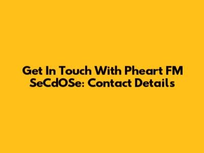 Get In Touch With Pheart FM SeCdOSe: Contact Details