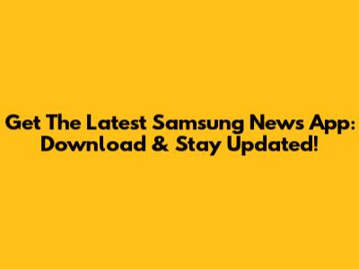 Get The Latest Samsung News App: Download & Stay Updated!