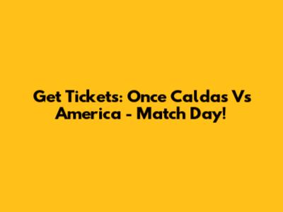 Get Tickets: Once Caldas Vs America - Match Day!