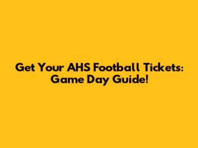 Get Your AHS Football Tickets: Game Day Guide!