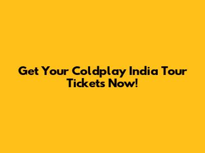 Get Your Coldplay India Tour Tickets Now!