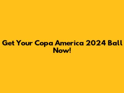 Get Your Copa America 2024 Ball Now!