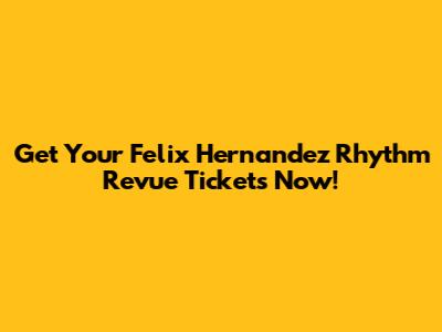 Get Your Felix Hernandez Rhythm Revue Tickets Now!