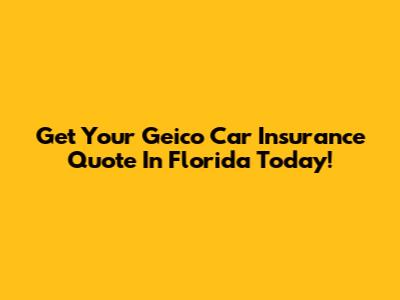 Get Your Geico Car Insurance Quote In Florida Today!