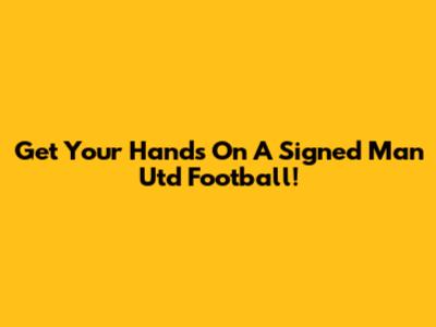 Get Your Hands On A Signed Man Utd Football!