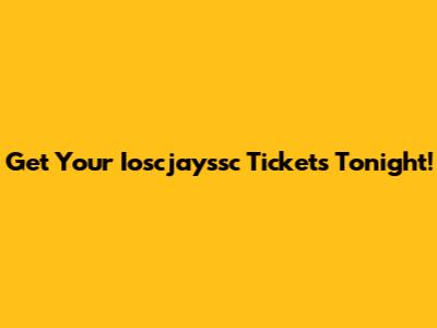 Get Your Ioscjayssc Tickets Tonight!