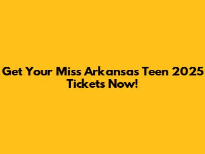 Get Your Miss Arkansas Teen 2025 Tickets Now!