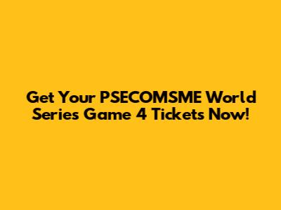 Get Your PSECOMSME World Series Game 4 Tickets Now!