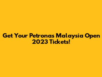 Get Your Petronas Malaysia Open 2023 Tickets!