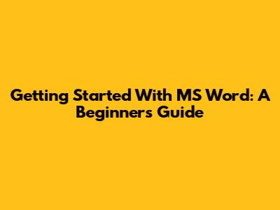 Getting Started With MS Word: A Beginner's Guide