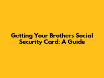 Getting Your Brother's Social Security Card: A Guide