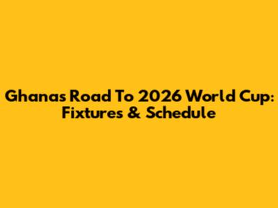 Ghana's Road To 2026 World Cup: Fixtures & Schedule
