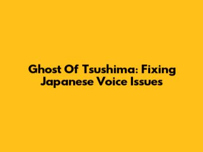 Ghost Of Tsushima: Fixing Japanese Voice Issues