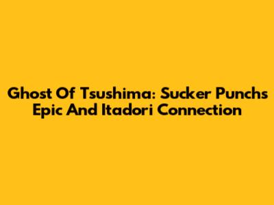 Ghost Of Tsushima: Sucker Punch's Epic And Itadori Connection