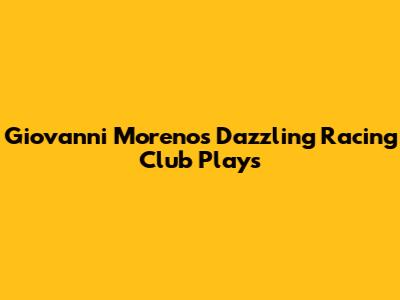 Giovanni Moreno's Dazzling Racing Club Plays