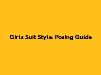 Girl's Suit Style: Posing Guide