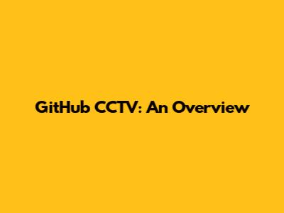 GitHub CCTV: An Overview