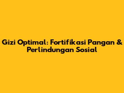 Gizi Optimal: Fortifikasi Pangan & Perlindungan Sosial