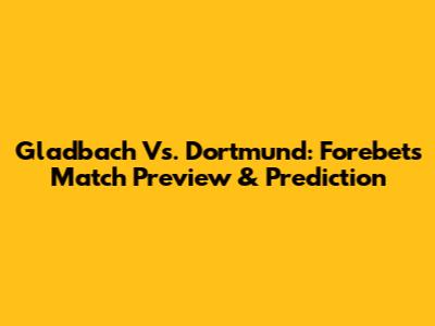 Gladbach Vs. Dortmund: Forebet's Match Preview & Prediction