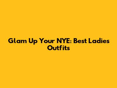 Glam Up Your NYE: Best Ladies' Outfits