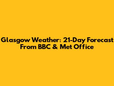Glasgow Weather: 21-Day Forecast From BBC & Met Office