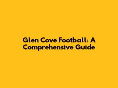 Glen Cove Football: A Comprehensive Guide