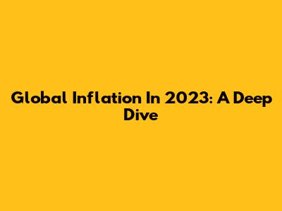 Global Inflation In 2023: A Deep Dive
