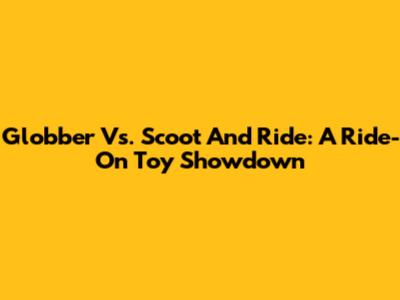 Globber Vs. Scoot And Ride: A Ride-On Toy Showdown