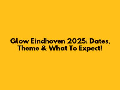 Glow Eindhoven 2025: Dates, Theme & What To Expect!