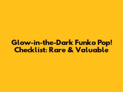 Glow-in-the-Dark Funko Pop! Checklist: Rare & Valuable