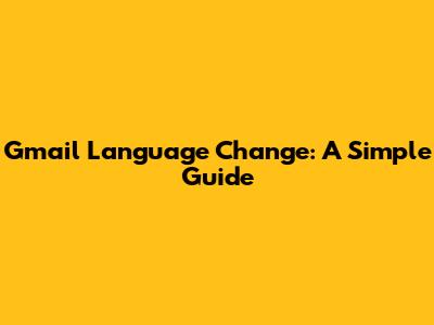 Gmail Language Change: A Simple Guide