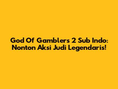 God Of Gamblers 2 Sub Indo: Nonton Aksi Judi Legendaris!