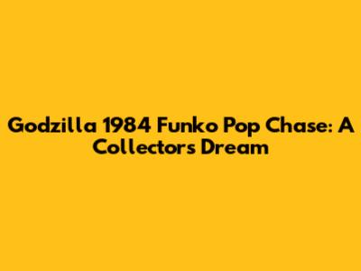 Godzilla 1984 Funko Pop Chase: A Collector's Dream