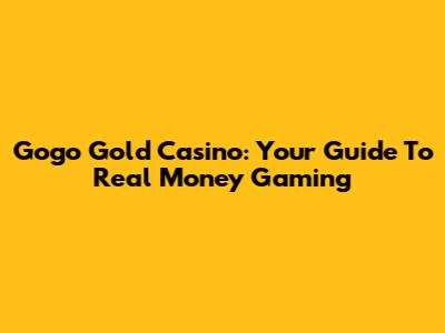 Gogo Gold Casino: Your Guide To Real Money Gaming