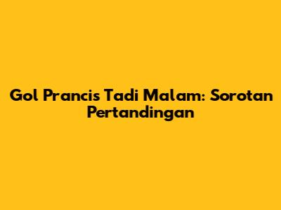 Gol Prancis Tadi Malam: Sorotan Pertandingan